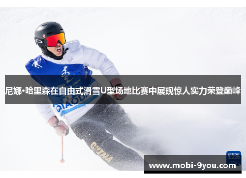尼娜·哈里森在自由式滑雪U型场地比赛中展现惊人实力荣登巅峰