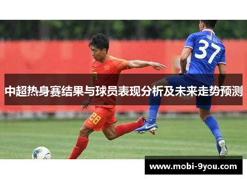 中超热身赛结果与球员表现分析及未来走势预测