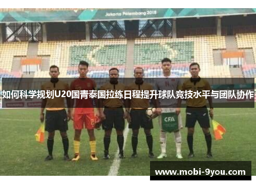 如何科学规划U20国青泰国拉练日程提升球队竞技水平与团队协作