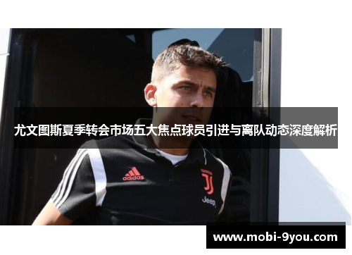尤文图斯夏季转会市场五大焦点球员引进与离队动态深度解析