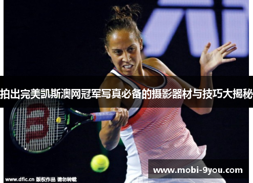 拍出完美凯斯澳网冠军写真必备的摄影器材与技巧大揭秘