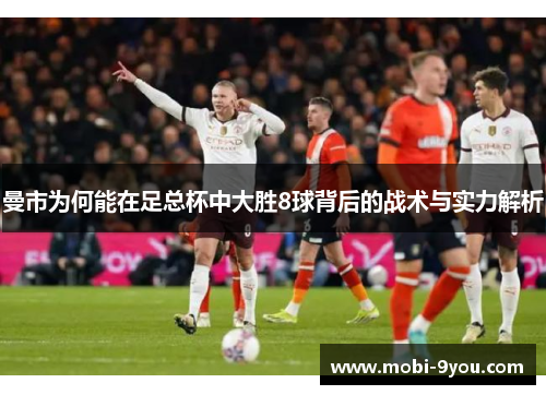 曼市为何能在足总杯中大胜8球背后的战术与实力解析