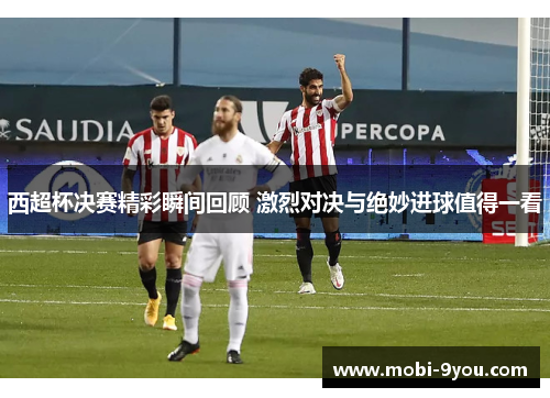 西超杯决赛精彩瞬间回顾 激烈对决与绝妙进球值得一看
