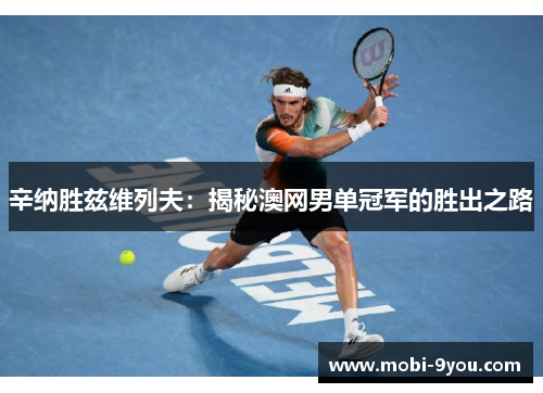 辛纳胜兹维列夫：揭秘澳网男单冠军的胜出之路