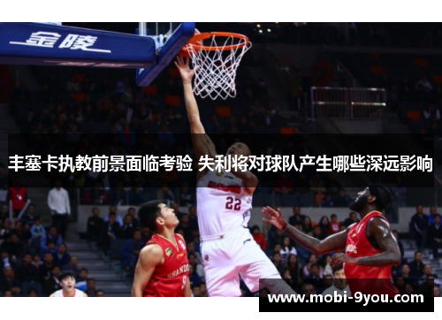 丰塞卡执教前景面临考验 失利将对球队产生哪些深远影响