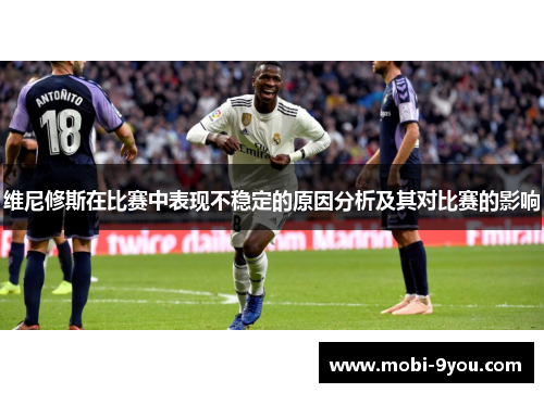 维尼修斯在比赛中表现不稳定的原因分析及其对比赛的影响