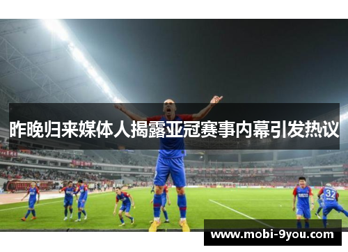 昨晚归来媒体人揭露亚冠赛事内幕引发热议