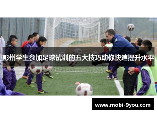 彭州学生参加足球试训的五大技巧助你快速提升水平