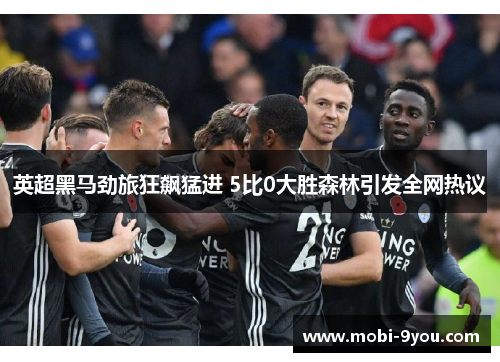 英超黑马劲旅狂飙猛进 5比0大胜森林引发全网热议