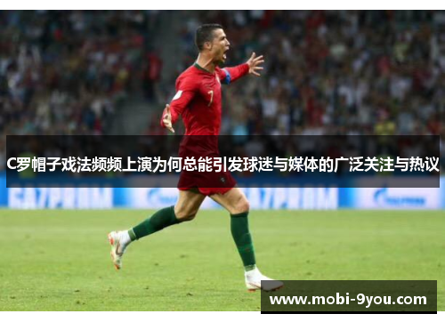 C罗帽子戏法频频上演为何总能引发球迷与媒体的广泛关注与热议