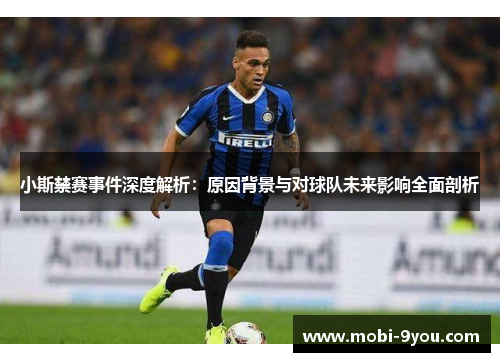 小斯禁赛事件深度解析：原因背景与对球队未来影响全面剖析
