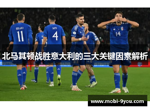 北马其顿战胜意大利的三大关键因素解析