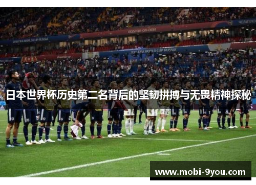 日本世界杯历史第二名背后的坚韧拼搏与无畏精神探秘