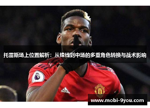 托雷斯场上位置解析：从锋线到中场的多重角色转换与战术影响