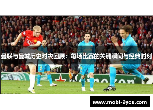 曼联与曼城历史对决回顾：每场比赛的关键瞬间与经典时刻