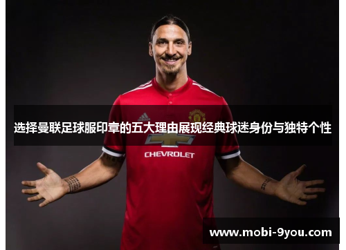 选择曼联足球服印章的五大理由展现经典球迷身份与独特个性